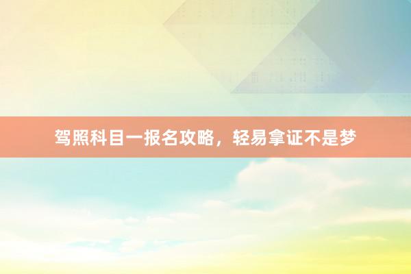 驾照科目一报名攻略，轻易拿证不是梦