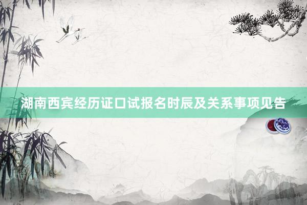 湖南西宾经历证口试报名时辰及关系事项见告