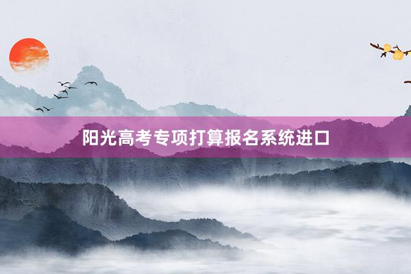 阳光高考专项打算报名系统进口