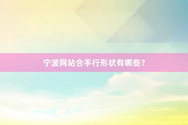 宁波网站合手行形状有哪些?