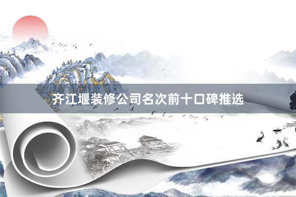 齐江堰装修公司名次前十口碑推选
