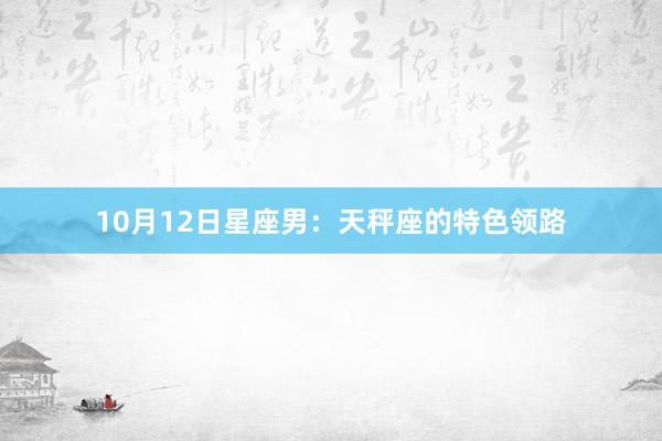 10月12日星座男：天秤座的特色领路
