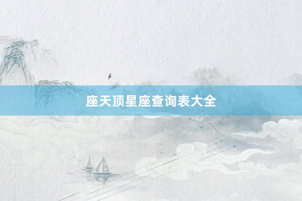 座天顶星座查询表大全