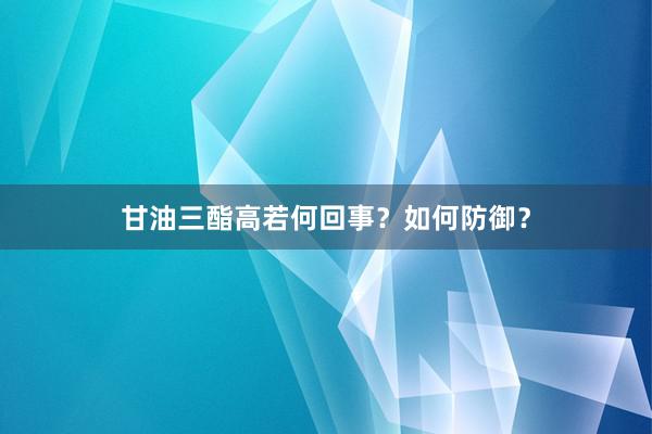 甘油三酯高若何回事？如何防御？