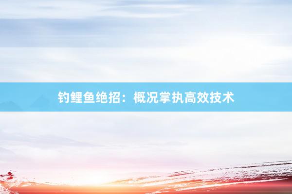 钓鲤鱼绝招：概况掌执高效技术