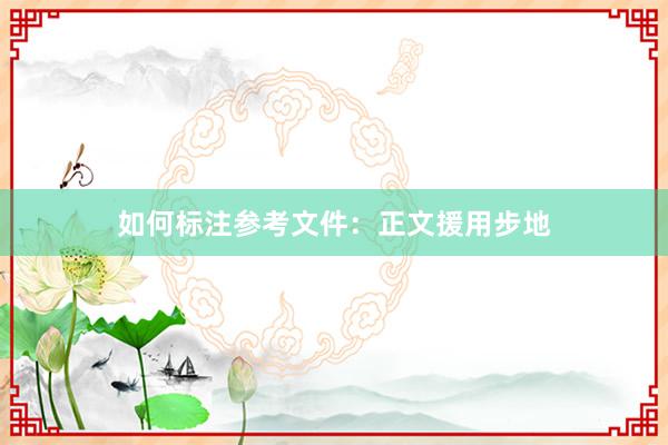 如何标注参考文件：正文援用步地